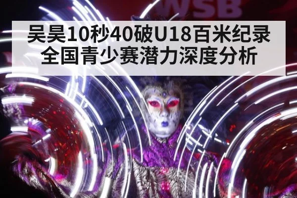 吴昊10秒40破U18百米纪录 全国青少赛潜力深度分析