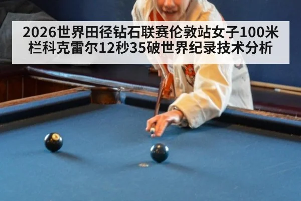 2026世界田径钻石联赛伦敦站女子100米栏科克雷尔12秒35破世界纪录技术分析
