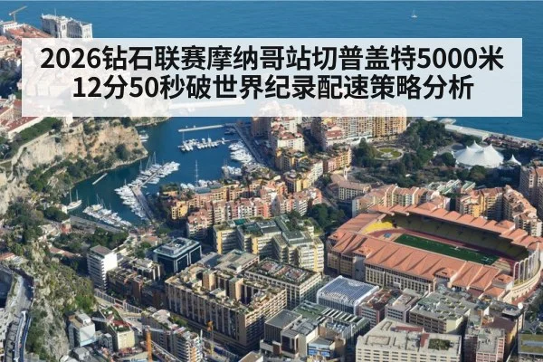 2026钻石联赛摩纳哥站切普盖特5000米12分50秒破世界纪录配速策略分析