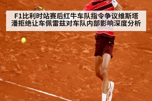 F1比利时站赛后红牛车队指令争议维斯塔潘拒绝让车佩雷兹对车队内部影响深度分析