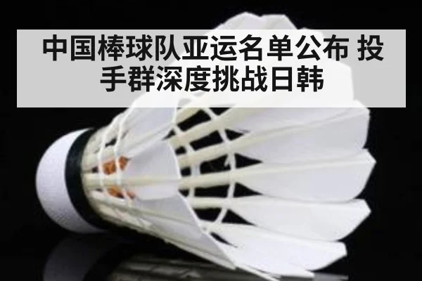 中国棒球队亚运名单公布 投手群深度挑战日韩