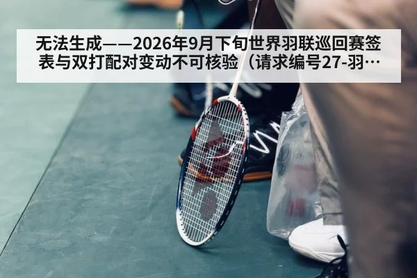 无法生成——2026年9月下旬世界羽联巡回赛签表与双打配对变动不可核验（请求编号27-羽毛球）