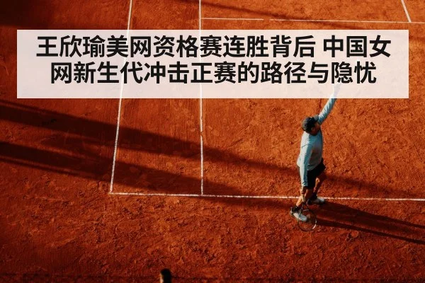 王欣瑜美网资格赛连胜背后 中国女网新生代冲击正赛的路径与隐忧