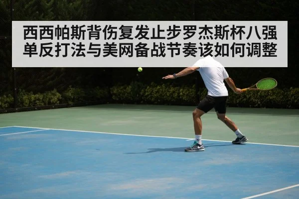 西西帕斯背伤复发止步罗杰斯杯八强 单反打法与美网备战节奏该如何调整