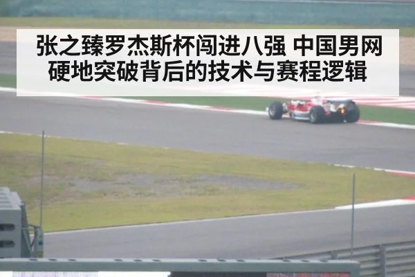 张之臻罗杰斯杯闯进八强 中国男网硬地突破背后的技术与赛程逻辑