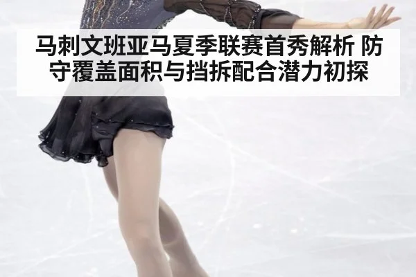 马刺文班亚马夏季联赛首秀解析 防守覆盖面积与挡拆配合潜力初探
